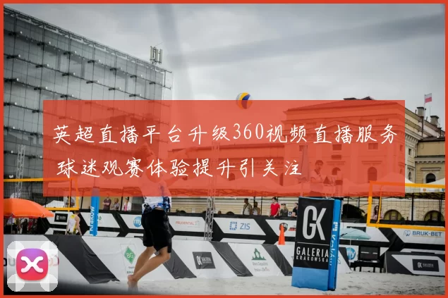英超直播平台升级360视频直播服务 球迷观赛体验提升引关注