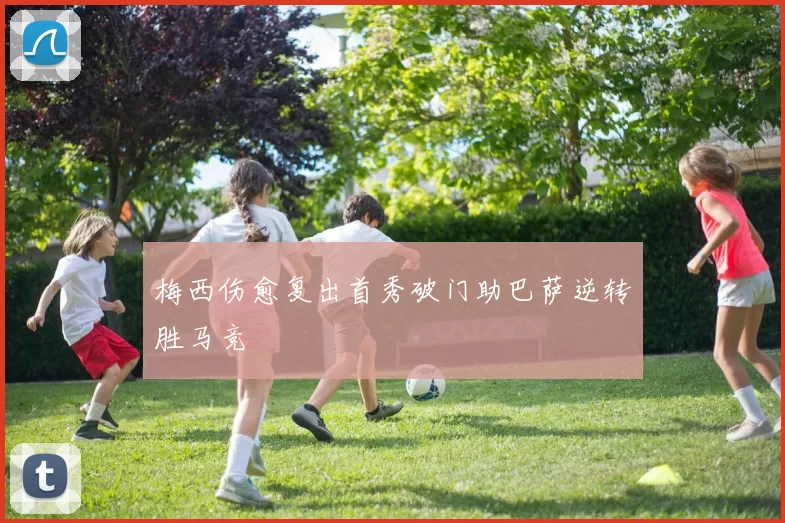 梅西伤愈复出首秀破门助巴萨逆转胜马竞