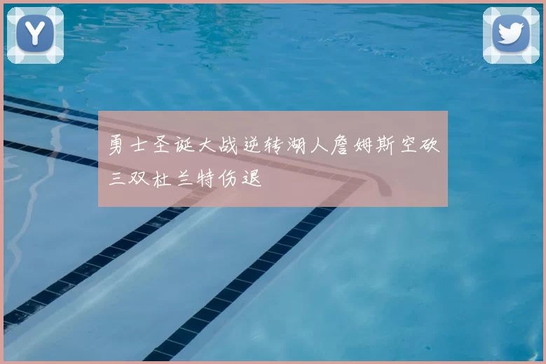 勇士圣诞大战逆转湖人詹姆斯空砍三双杜兰特伤退