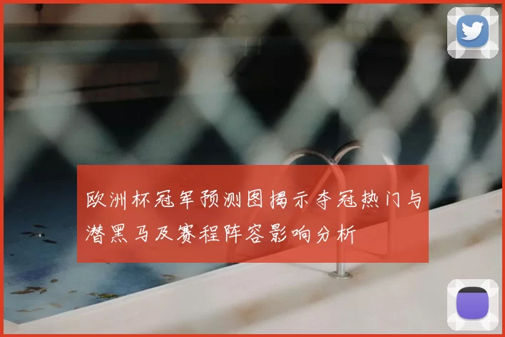 欧洲杯冠军预测图揭示夺冠热门与潜黑马及赛程阵容影响分析