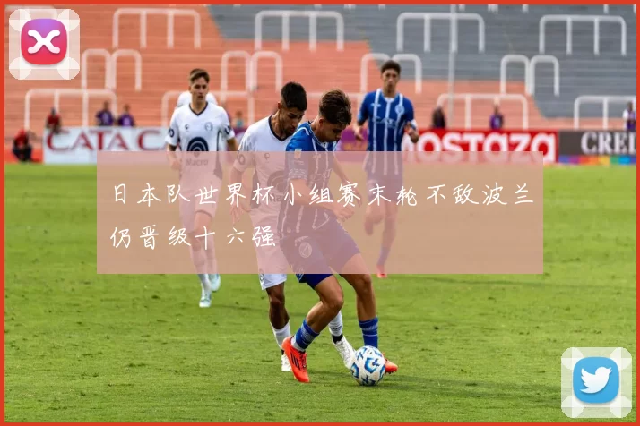 日本队世界杯小组赛末轮不敌波兰仍晋级十六强