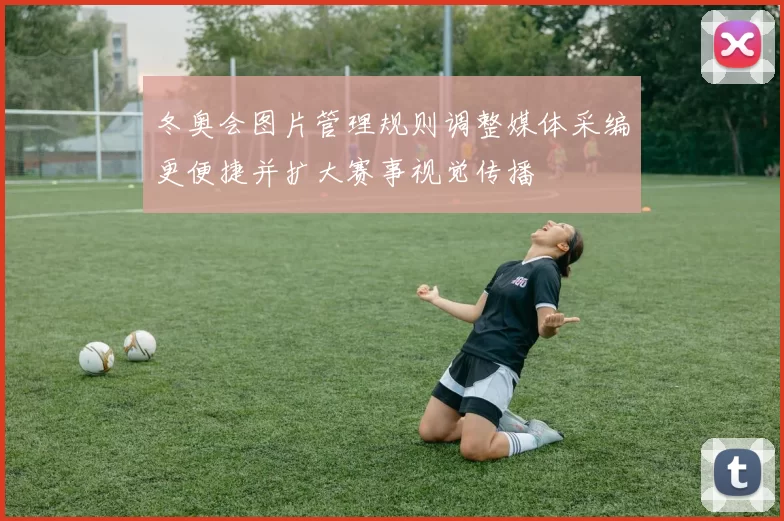 冬奥会图片管理规则调整媒体采编更便捷并扩大赛事视觉传播