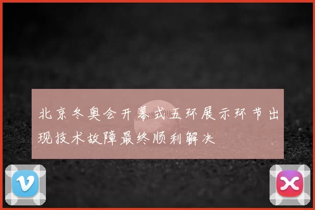 北京冬奥会开幕式五环展示环节出现技术故障最终顺利解决