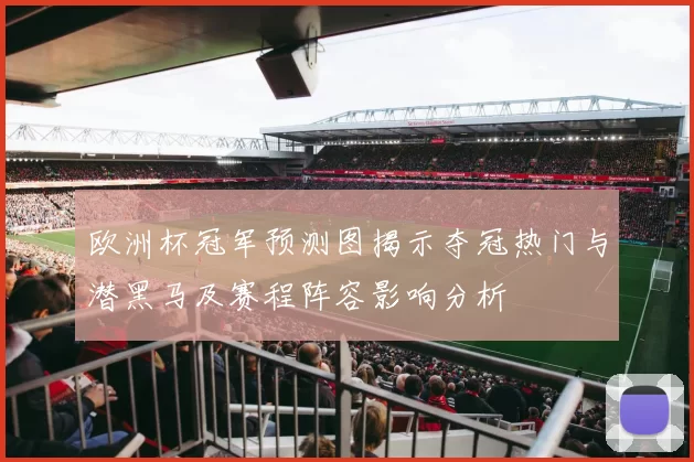 欧洲杯冠军预测图揭示夺冠热门与潜黑马及赛程阵容影响分析