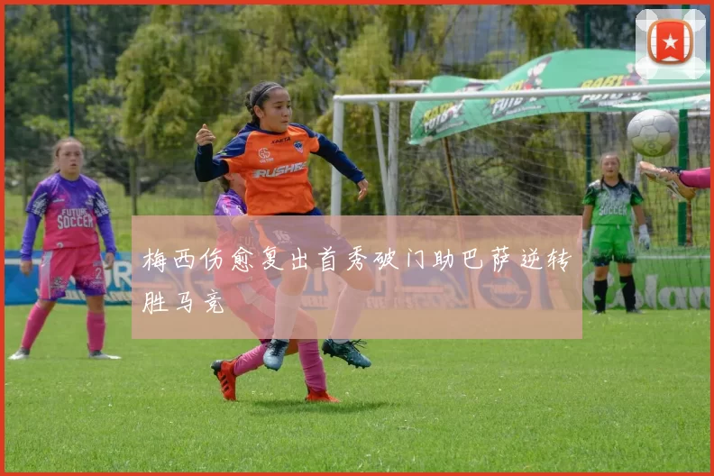 梅西伤愈复出首秀破门助巴萨逆转胜马竞