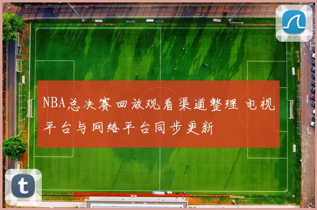 NBA总决赛回放观看渠道整理 电视平台与网络平台同步更新