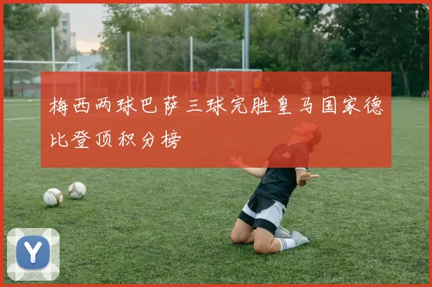 梅西两球巴萨三球完胜皇马国家德比登顶积分榜