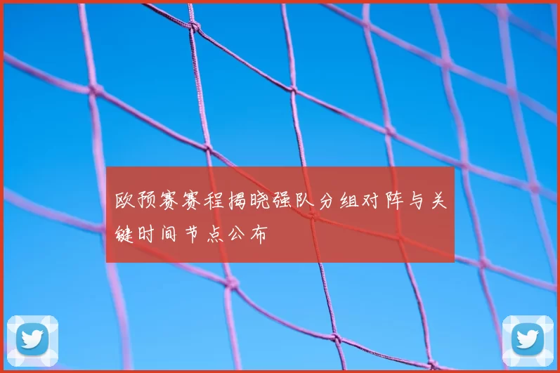 欧预赛赛程揭晓强队分组对阵与关键时间节点公布