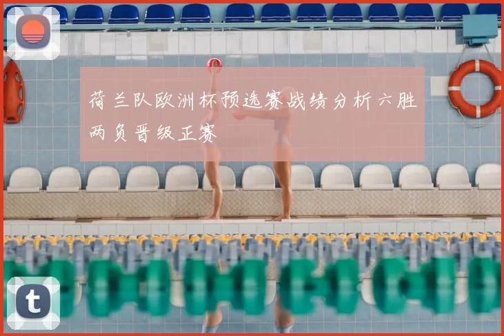 荷兰队欧洲杯预选赛战绩分析六胜两负晋级正赛