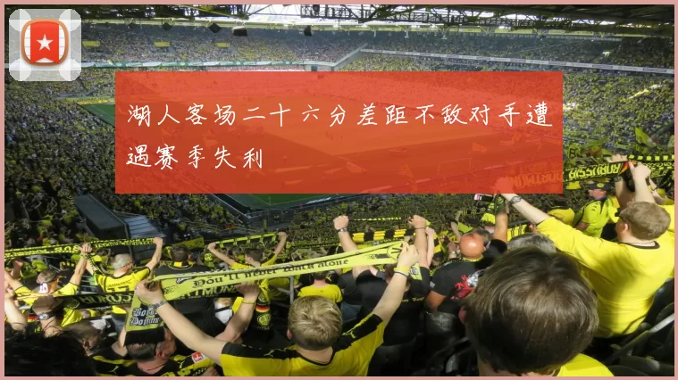 湖人客场二十六分差距不敌对手遭遇赛季失利