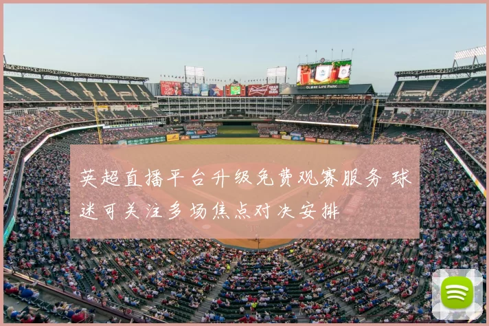 英超直播平台升级免费观赛服务 球迷可关注多场焦点对决安排