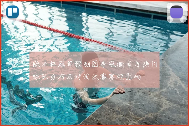 欧洲杯冠军预测图夺冠概率与热门球队分布及对淘汰赛赛程影响