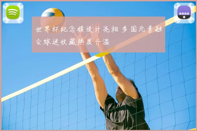 世界杯纪念旗设计亮相 多国元素融合球迷收藏热度升温