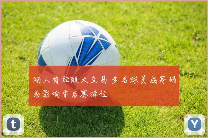 湖人将酝酿大交易 多名球员成筹码或影响季后赛排位