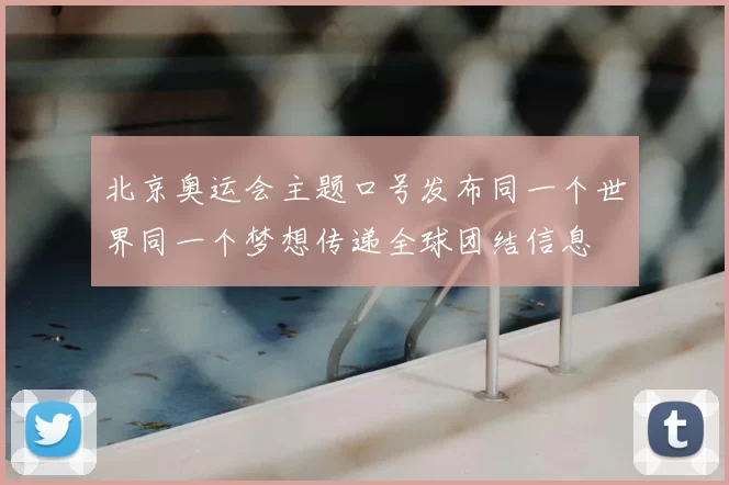 北京奥运会主题口号发布同一个世界同一个梦想传递全球团结信息