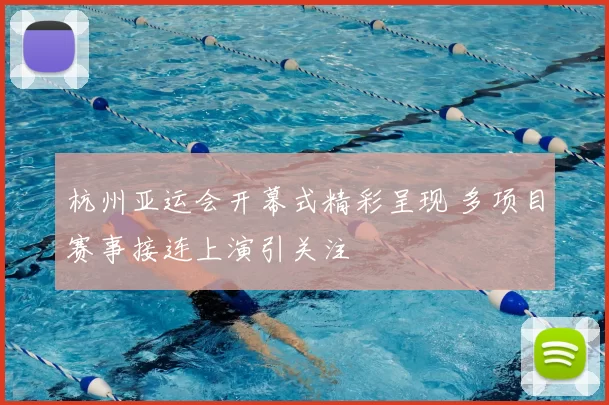 杭州亚运会开幕式精彩呈现 多项目赛事接连上演引关注