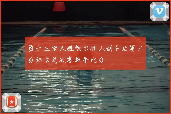 勇士主场大胜凯尔特人创季后赛三分纪录总决赛扳平比分