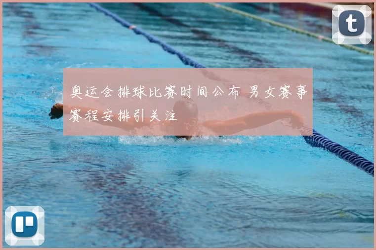 奥运会排球比赛时间公布 男女赛事赛程安排引关注