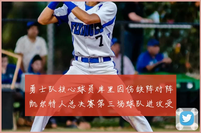 勇士队核心球员库里因伤缺阵对阵凯尔特人总决赛第三场球队进攻受阻