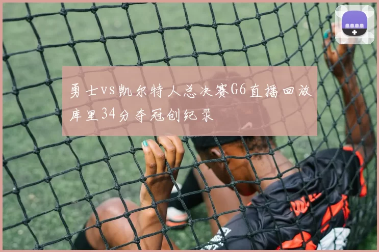 勇士vs凯尔特人总决赛G6直播回放库里34分夺冠创纪录