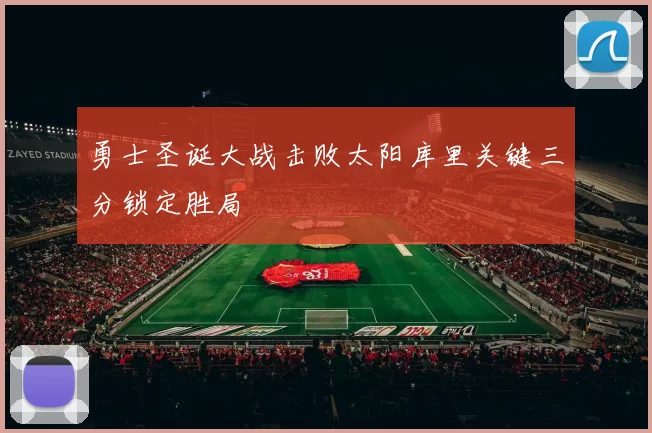 勇士圣诞大战击败太阳库里关键三分锁定胜局