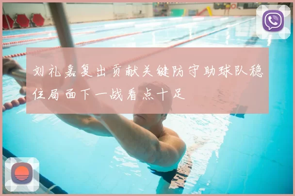 刘礼嘉复出贡献关键防守助球队稳住局面下一战看点十足