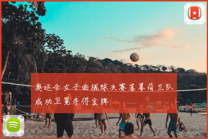 奥运会女子曲棍球决赛落幕荷兰队成功卫冕夺得金牌