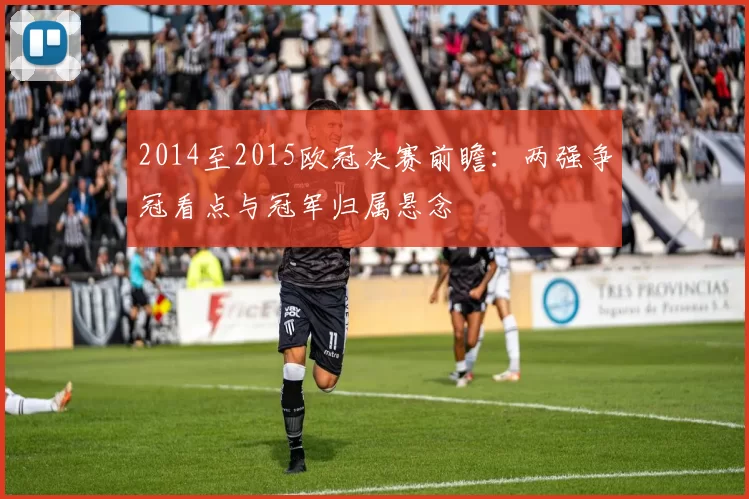 2014至2015欧冠决赛前瞻：两强争冠看点与冠军归属悬念