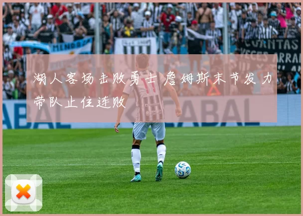 湖人客场击败勇士 詹姆斯末节发力带队止住连败