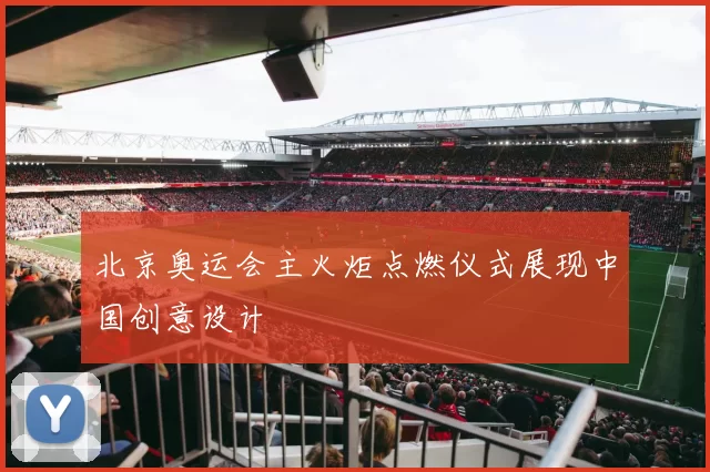 北京奥运会主火炬点燃仪式展现中国创意设计