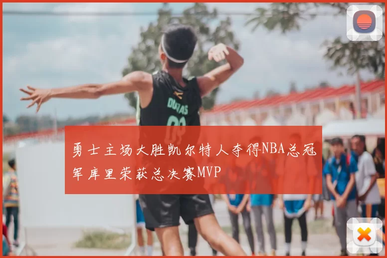 勇士主场大胜凯尔特人夺得NBA总冠军库里荣获总决赛MVP